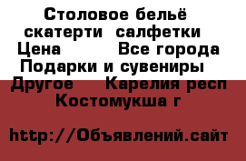Столовое бельё, скатерти, салфетки › Цена ­ 100 - Все города Подарки и сувениры » Другое   . Карелия респ.,Костомукша г.